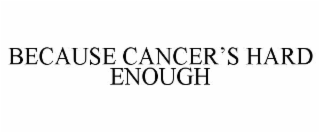 because cancer’s hard enough