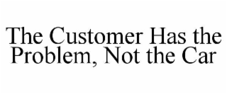 the customer has the problem, not the car