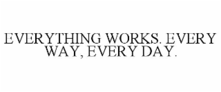 everything works. every way, every day.