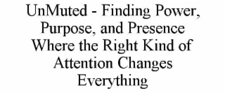 unmuted - finding power, purpose, and presence where the right kind of attention changes everything