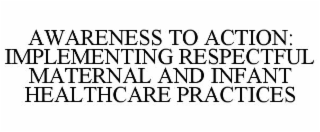 awareness to action: implementing respectful maternal and infant healthcare practices