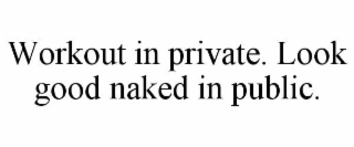 workout in private. look good naked in public.