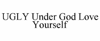 ugly under god love yourself