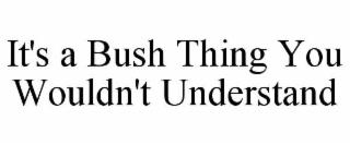 it's a bush thing you wouldn't understand