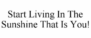 start living in the sunshine that is you!