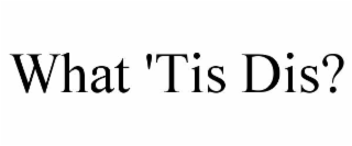 what 'tis dis?