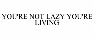 you're not lazy you're living