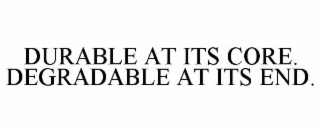 durable at its core. degradable at its end.