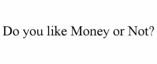 do you like money or not?