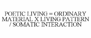 poetic living = ordinary material x living pattern / somatic interaction