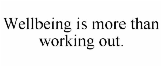 wellbeing is more than working out.