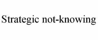 strategic not-knowing