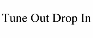 tune out drop in