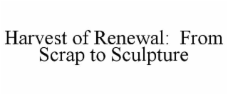 harvest of renewal:  from scrap to sculpture