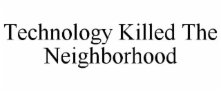 technology killed the neighborhood