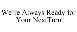 we’re always ready for your nextturn