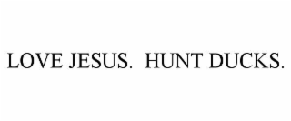 love jesus.  hunt ducks.