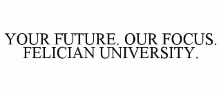 your future. our focus. felician university.