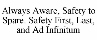 always aware, safety to spare. safety first, last, and ad infinitum