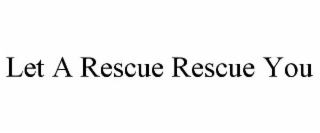 let a rescue rescue you