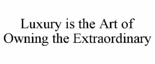 luxury is the art of owning the extraordinary