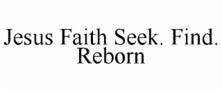 jesus faith seek. find. reborn