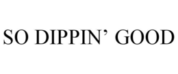 so dippin’ good