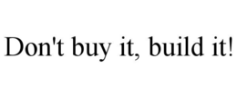 don't buy it, build it!