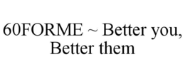 60forme ~ better you, better them