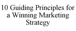 10 guiding principles for a winning marketing strategy