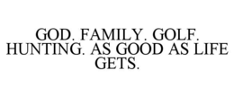 god. family. golf. hunting. as good as life gets.