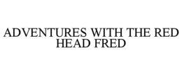 adventures with the red head fred