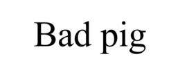 bad pig