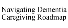 navigating dementia caregiving roadmap
