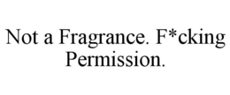 not a fragrance. f*cking permission.