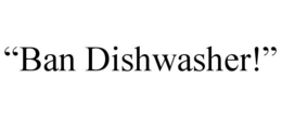 “ban dishwasher!”