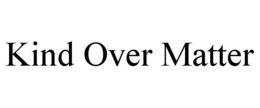 kind over matter