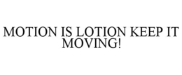 motion is lotion keep it moving!