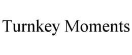 turnkey moments