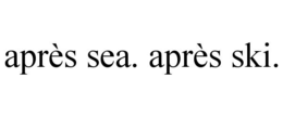 aprÈs sea. aprÈs ski.