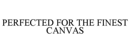 perfected for the finest canvas