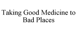 taking good medicine to bad places