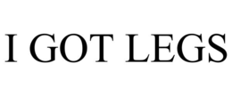 i got legs