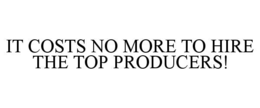 it costs no more to hire the top producers!