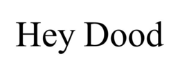 hey dood