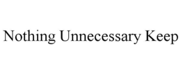 nothing unnecessary keep