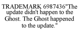trademark 6987436"the update didn't happen to the ghost. the ghost happened to the update."