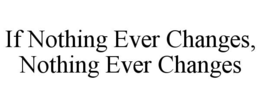 if nothing ever changes, nothing ever changes