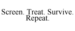 screen. treat. survive. repeat.