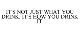 it's not just what you drink. it's how you drink it.
